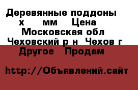 Деревянные поддоны 2000х3000 мм. › Цена ­ 0 - Московская обл., Чеховский р-н, Чехов г. Другое » Продам   